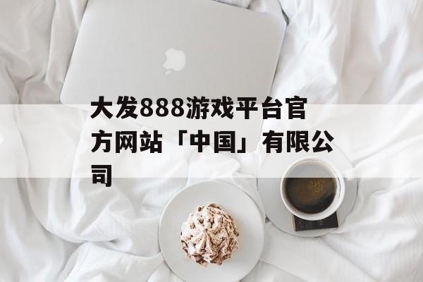 大发888游戏平台官方网站「中国」有限公司