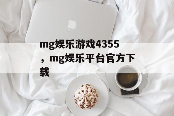 mg娱乐游戏4355，mg娱乐平台官方下载