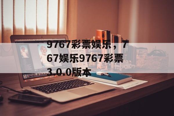 9767彩票娱乐，767娱乐9767彩票3.0.0版本