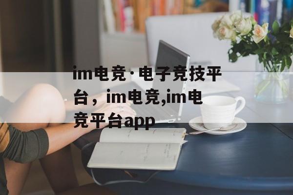 im电竞·电子竞技平台，im电竞,im电竞平台app