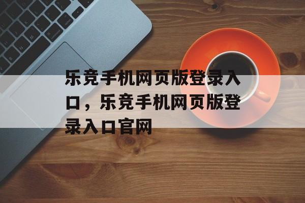 乐竞手机网页版登录入口，乐竞手机网页版登录入口官网