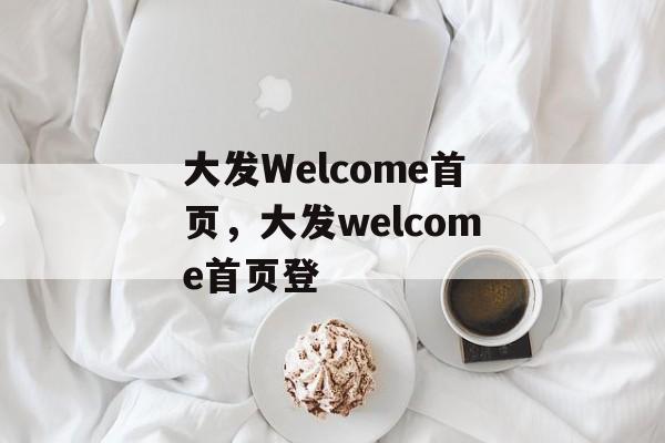 大发Welcome首页，大发welcome首页登