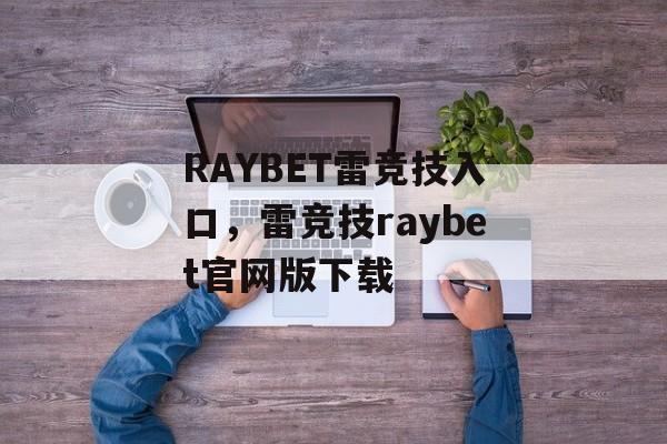 RAYBET雷竞技入口，雷竞技raybet官网版下载