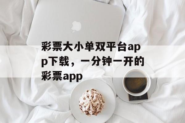 彩票大小单双平台app下载，一分钟一开的彩票app