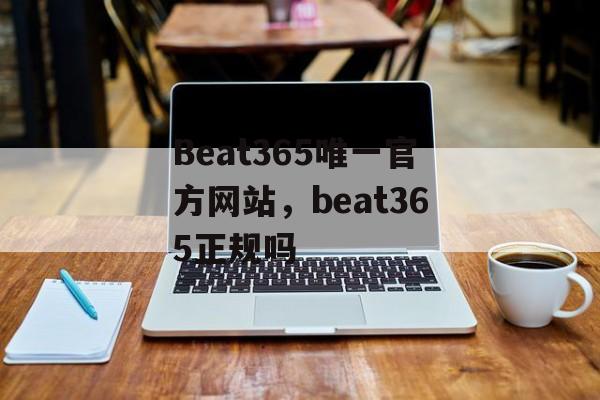 Beat365唯一官方网站，beat365正规吗