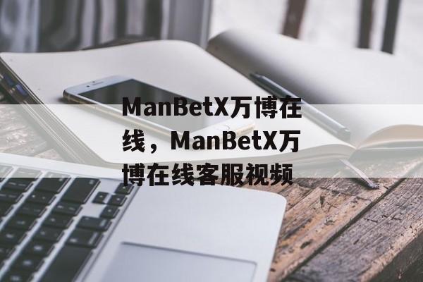 ManBetX万博在线，ManBetX万博在线客服视频