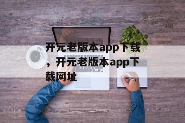 开元老版本app下载，开元老版本app下载网址