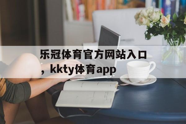 乐冠体育官方网站入口，kkty体育app