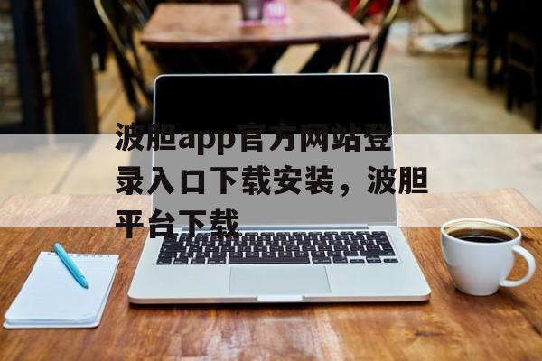 波胆app官方网站登录入口下载安装，波胆平台下载