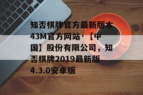 知否棋牌官方最新版本43M官方网站·【中国】股份有限公司，知否棋牌2019最新版4.3.0安卓版