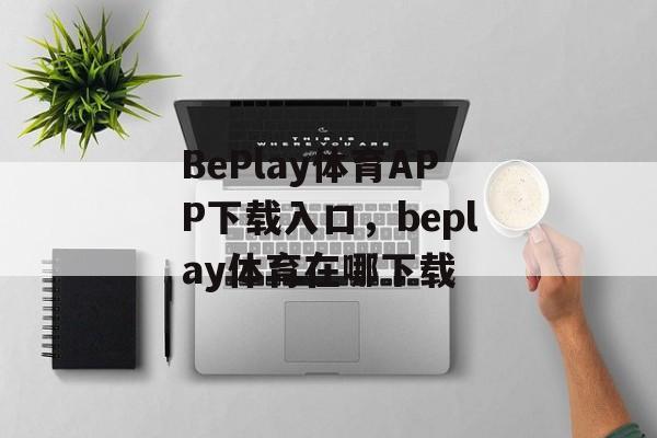 BePlay体育APP下载入口，beplay体育在哪下载